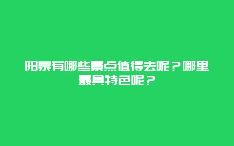 阳泉有哪些景点值得去呢？哪里最具特色呢？