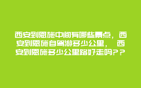 西安到恩施中间有哪些景点，西安到恩施自驾游多少公里， 西安到恩施多少公里路好走吗?？