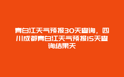 青白江天气预报30天查询，四川成都青白江天气预报15天查询结果天