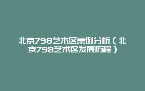 北京798艺术区案例分析（北京798艺术区发展历程）