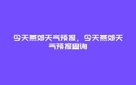 今天燕郊天气预报，今天燕郊天气预报查询