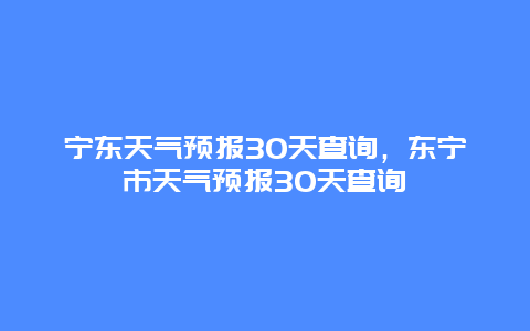 宁东天气预报30天查询，东宁市天气预报30天查询