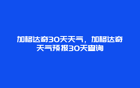 加格达奇30天天气，加格达奇天气预报30天查询