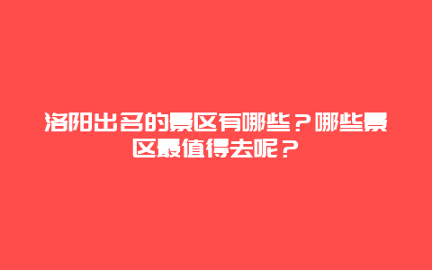 洛阳出名的景区有哪些？哪些景区最值得去呢？