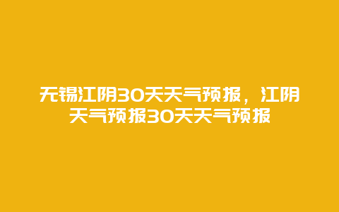 无锡江阴30天天气预报，江阴天气预报30天天气预报