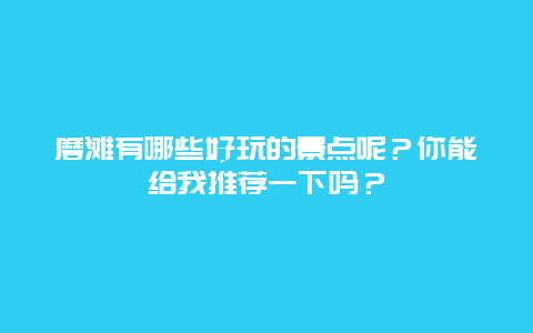 磨滩有哪些好玩的景点呢？你能给我推荐一下吗？