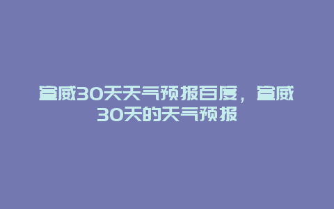 宣威30天天气预报百度，宣威30天的天气预报