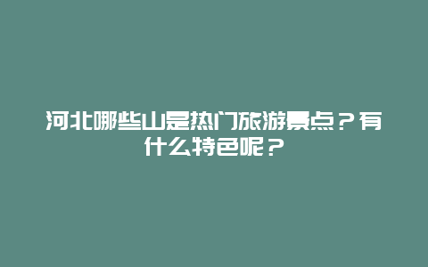 河北哪些山是热门旅游景点？有什么特色呢？