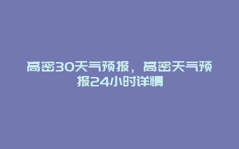 高密30天气预报，高密天气预报24小时详情