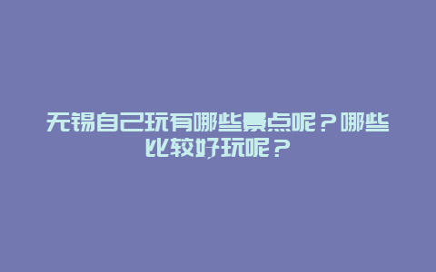 无锡自己玩有哪些景点呢？哪些比较好玩呢？