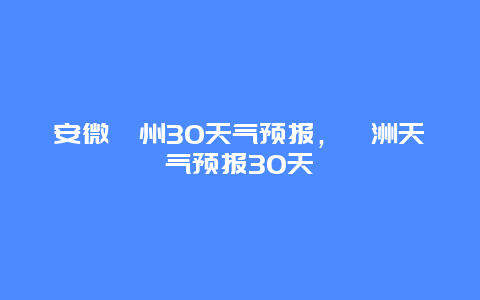 安微滁州30天气预报，滁洲天气预报30天