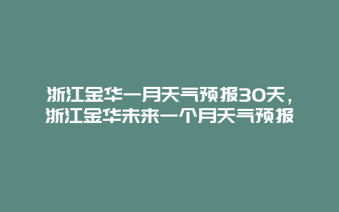 浙江金华一月天气预报30天，浙江金华未来一个月天气预报