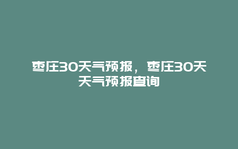 枣庄30天气预报，枣庄30天天气预报查询