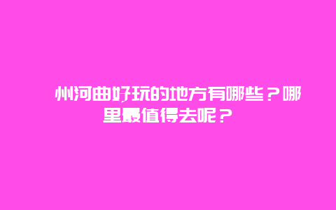 忻州河曲好玩的地方有哪些？哪里最值得去呢？