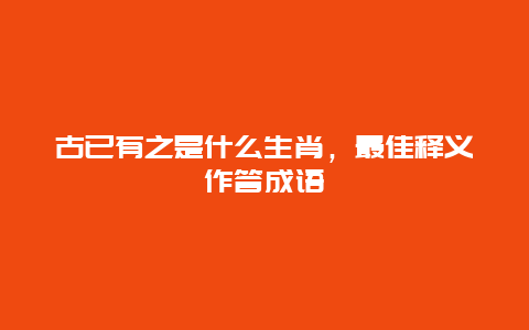 古已有之是什么生肖，最佳释义作答成语