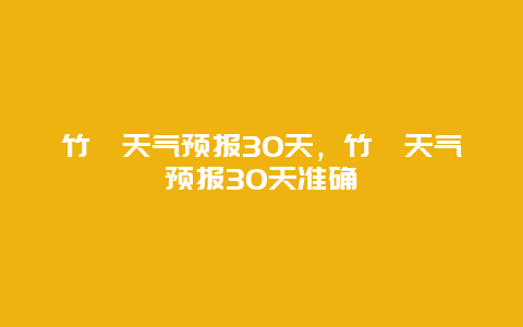 竹峪天气预报30天，竹峪天气预报30天准确