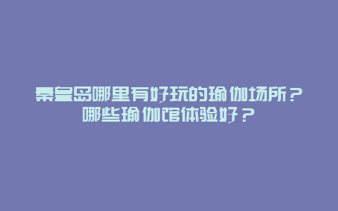 秦皇岛哪里有好玩的瑜伽场所？哪些瑜伽馆体验好？