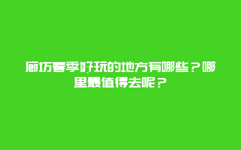 廊坊春季好玩的地方有哪些？哪里最值得去呢？