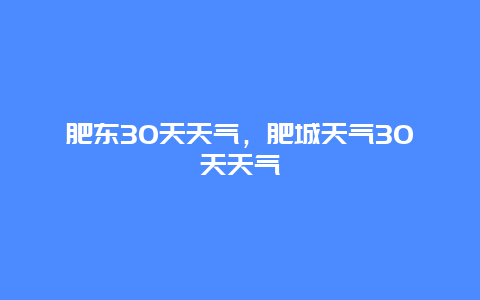 肥东30天天气，肥城天气30天天气