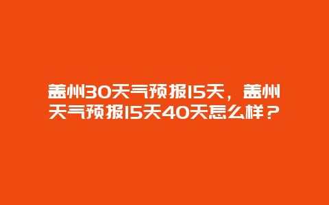 盖州30天气预报15天，盖州天气预报15天40天怎么样？