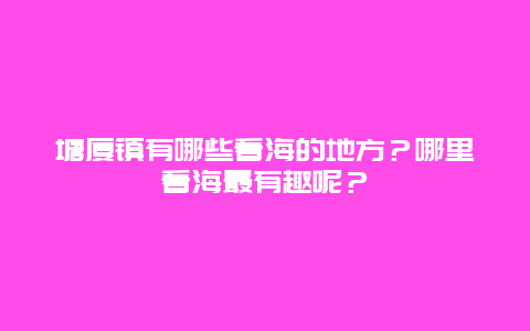 塘厦镇有哪些看海的地方？哪里看海最有趣呢？