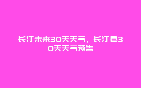 长汀未来30天天气，长汀县30天天气预告