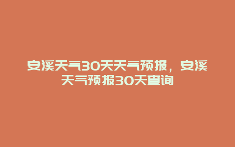 安溪天气30天天气预报，安溪天气预报30天查询