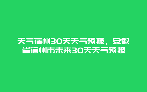 天气宿州30天天气预报，安徽省宿州市未来30天天气预报