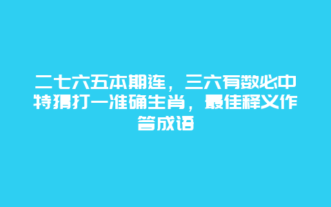 二七六五本期连，三六有数必中特猜打一准确生肖，最佳释义作答成语