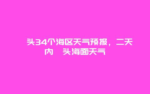 汕头34个海区天气预报，二天内汕头海面天气