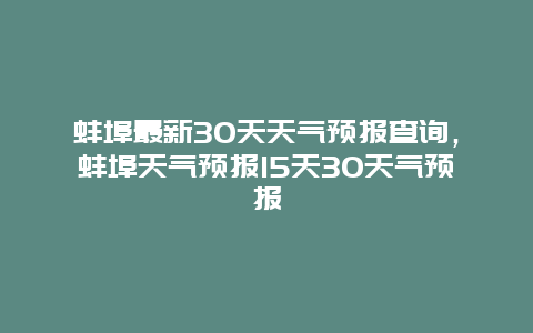 蚌埠最新30天天气预报查询，蚌埠天气预报15天30天气预报