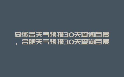 安徽合天气预报30天查询百度，合肥天气预报30天查询百度
