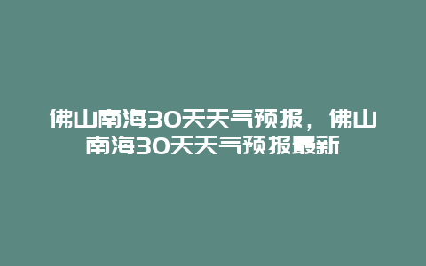 佛山南海30天天气预报，佛山南海30天天气预报最新