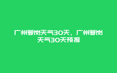 广州萝岗天气30天，广州萝岗天气30天预报