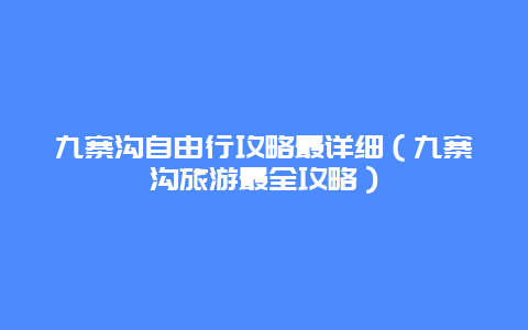 九寨沟自由行攻略最详细（九寨沟旅游最全攻略）