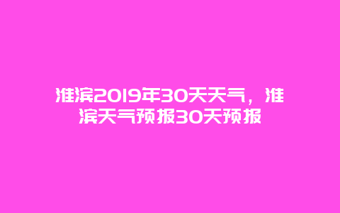 淮滨2019年30天天气，淮滨天气预报30天预报
