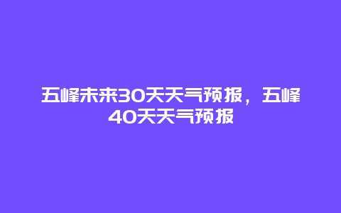 五峰未来30天天气预报，五峰40天天气预报