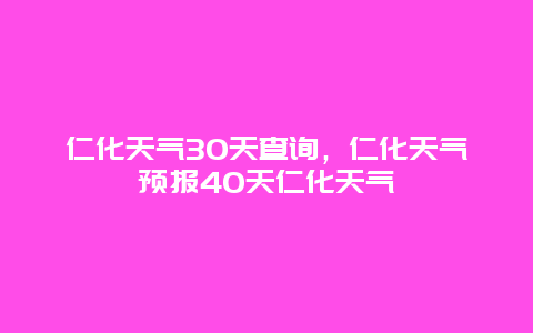 仁化天气30天查询，仁化天气预报40天仁化天气