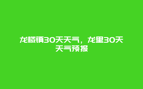 龙楼镇30天天气，龙里30天天气预报