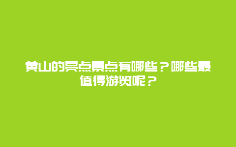 黄山的亮点景点有哪些？哪些最值得游览呢？