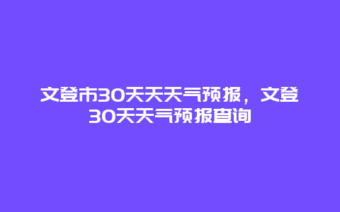 文登市30天天天气预报，文登30天天气预报查询