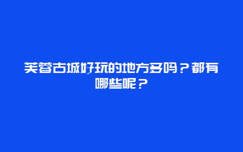 芙蓉古城好玩的地方多吗？都有哪些呢？