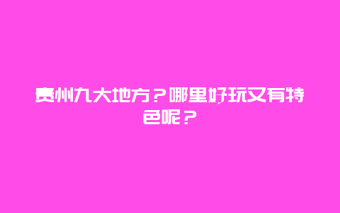 贵州九大地方？哪里好玩又有特色呢？