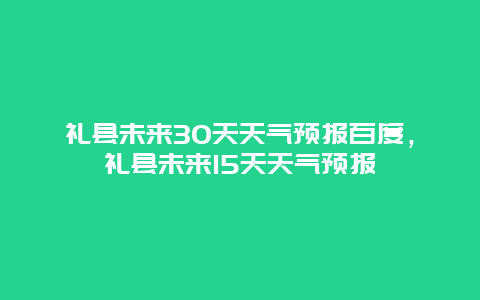 礼县未来30天天气预报百度，礼县未来15天天气预报