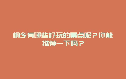 桐乡有哪些好玩的景点呢？你能推荐一下吗？
