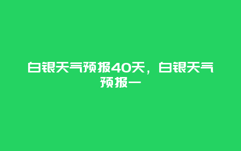 白银天气预报40天，白银天气预报一