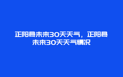 正阳县未来30天天气，正阳县未来30天天气情况