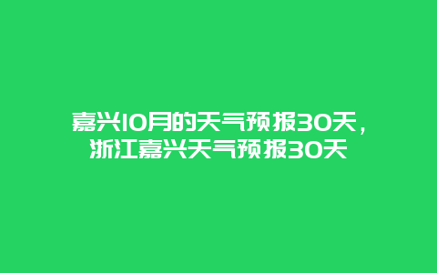 嘉兴10月的天气预报30天，浙江嘉兴天气预报30天