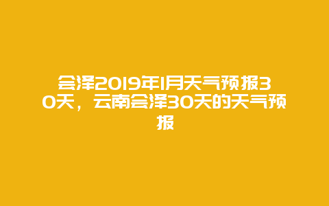 会泽2025年1月天气预报30天，云南会泽30天的天气预报