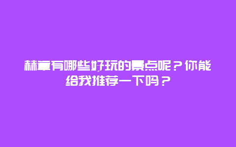 赫章有哪些好玩的景点呢？你能给我推荐一下吗？